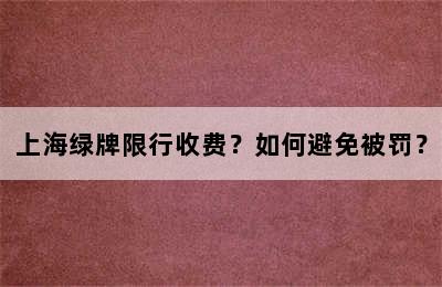 上海绿牌限行收费？如何避免被罚？