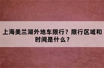 上海美兰湖外地车限行？限行区域和时间是什么？