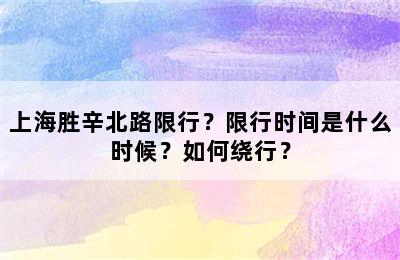 上海胜辛北路限行？限行时间是什么时候？如何绕行？