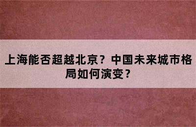 上海能否超越北京？中国未来城市格局如何演变？