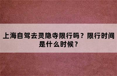 上海自驾去灵隐寺限行吗？限行时间是什么时候？
