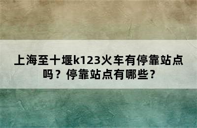 上海至十堰k123火车有停靠站点吗？停靠站点有哪些？