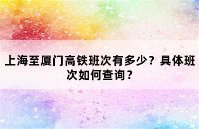 上海至厦门高铁班次有多少？具体班次如何查询？