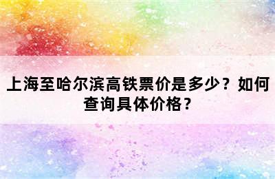 上海至哈尔滨高铁票价是多少？如何查询具体价格？