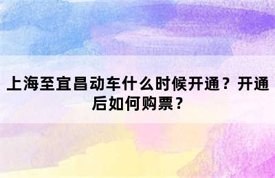 上海至宜昌动车什么时候开通？开通后如何购票？