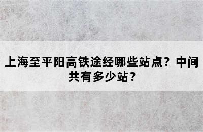 上海至平阳高铁途经哪些站点？中间共有多少站？
