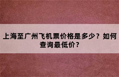 上海至广州飞机票价格是多少？如何查询最低价？