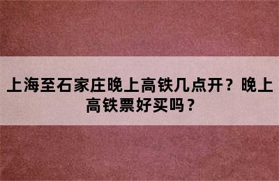 上海至石家庄晚上高铁几点开？晚上高铁票好买吗？