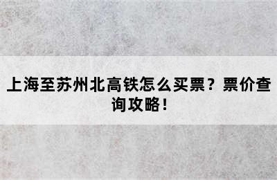 上海至苏州北高铁怎么买票？票价查询攻略！