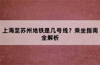 上海至苏州地铁是几号线？乘坐指南全解析