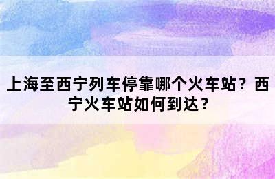 上海至西宁列车停靠哪个火车站？西宁火车站如何到达？