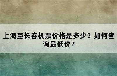 上海至长春机票价格是多少？如何查询最低价？