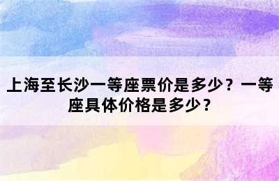 上海至长沙一等座票价是多少？一等座具体价格是多少？