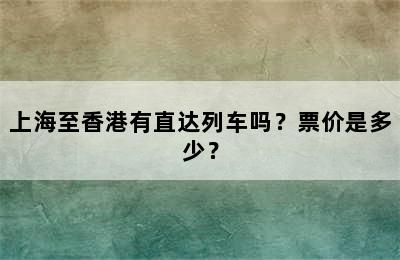 上海至香港有直达列车吗？票价是多少？