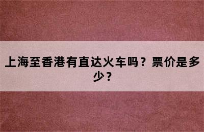 上海至香港有直达火车吗？票价是多少？