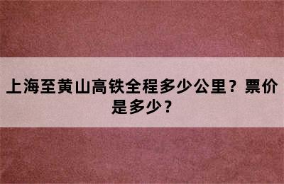上海至黄山高铁全程多少公里？票价是多少？