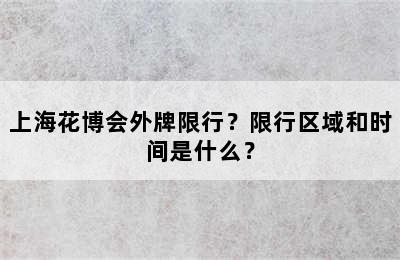 上海花博会外牌限行？限行区域和时间是什么？