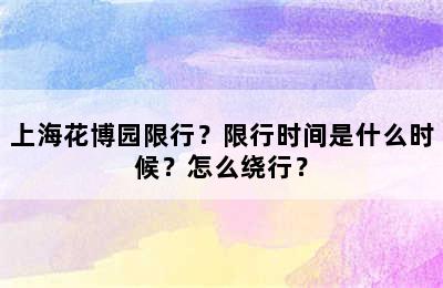 上海花博园限行？限行时间是什么时候？怎么绕行？