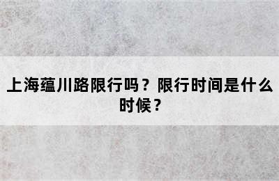 上海蕴川路限行吗？限行时间是什么时候？