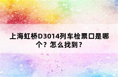 上海虹桥D3014列车检票口是哪个？怎么找到？