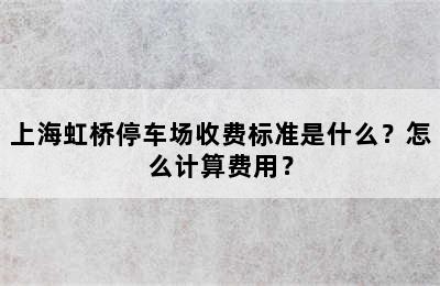 上海虹桥停车场收费标准是什么？怎么计算费用？