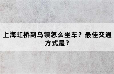 上海虹桥到乌镇怎么坐车？最佳交通方式是？