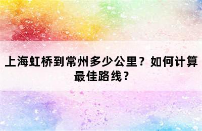 上海虹桥到常州多少公里？如何计算最佳路线？