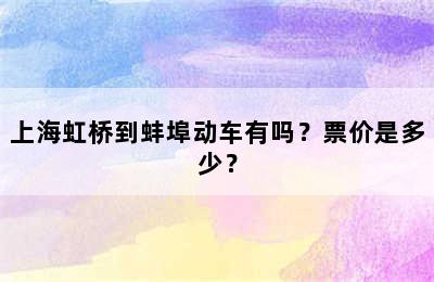 上海虹桥到蚌埠动车有吗？票价是多少？