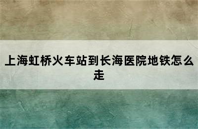 上海虹桥火车站到长海医院地铁怎么走