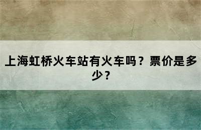 上海虹桥火车站有火车吗？票价是多少？