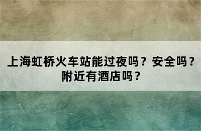 上海虹桥火车站能过夜吗？安全吗？附近有酒店吗？