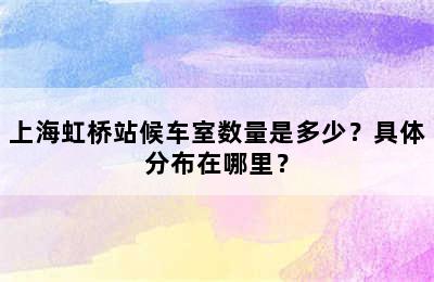 上海虹桥站候车室数量是多少？具体分布在哪里？