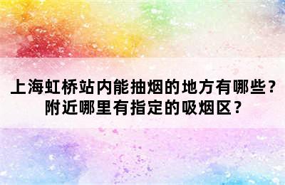 上海虹桥站内能抽烟的地方有哪些？附近哪里有指定的吸烟区？