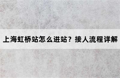 上海虹桥站怎么进站？接人流程详解