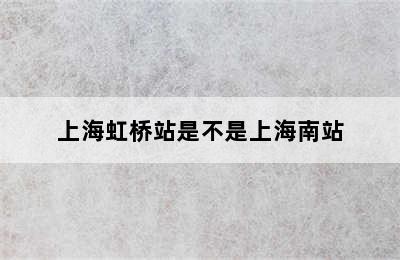 上海虹桥站是不是上海南站