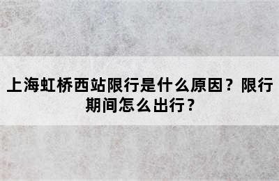 上海虹桥西站限行是什么原因？限行期间怎么出行？