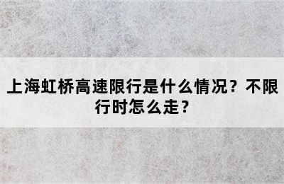 上海虹桥高速限行是什么情况？不限行时怎么走？