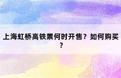 上海虹桥高铁票何时开售？如何购买？