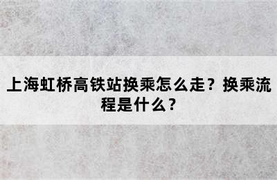 上海虹桥高铁站换乘怎么走？换乘流程是什么？