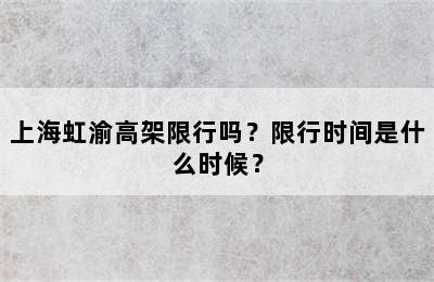 上海虹渝高架限行吗？限行时间是什么时候？