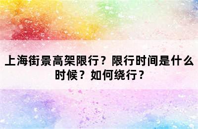 上海街景高架限行？限行时间是什么时候？如何绕行？