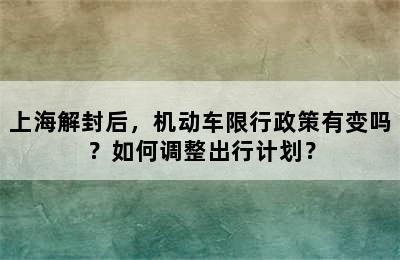 上海解封后，机动车限行政策有变吗？如何调整出行计划？