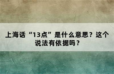 上海话“13点”是什么意思？这个说法有依据吗？