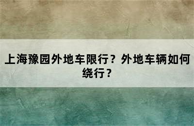 上海豫园外地车限行？外地车辆如何绕行？