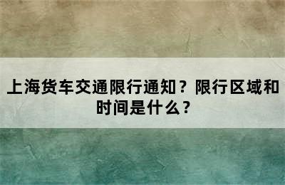 上海货车交通限行通知？限行区域和时间是什么？