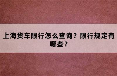 上海货车限行怎么查询？限行规定有哪些？