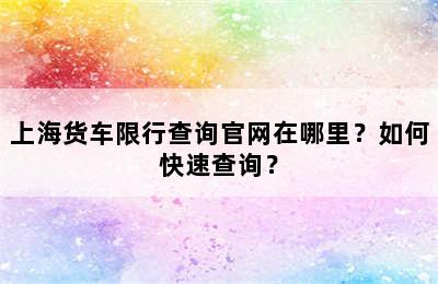 上海货车限行查询官网在哪里？如何快速查询？