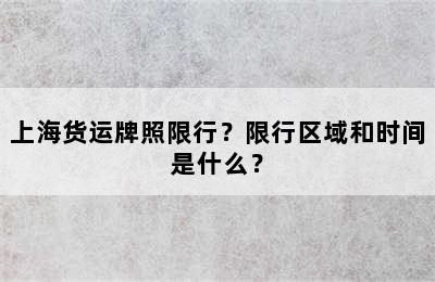 上海货运牌照限行？限行区域和时间是什么？