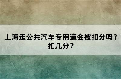 上海走公共汽车专用道会被扣分吗？扣几分？