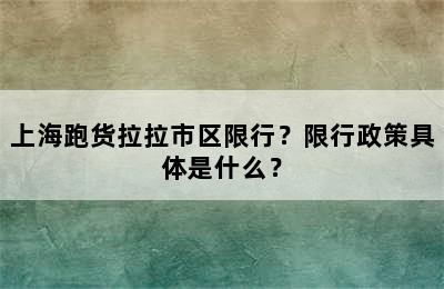 上海跑货拉拉市区限行？限行政策具体是什么？